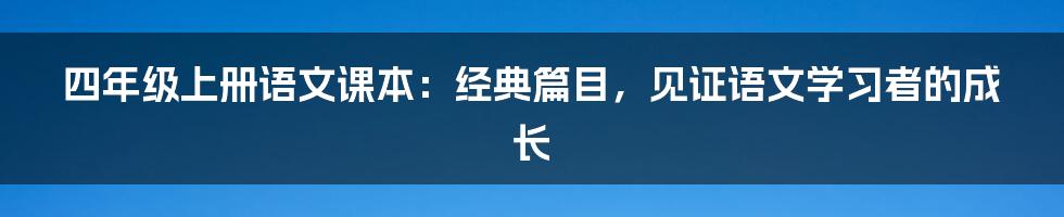 四年级上册语文课本：经典篇目，见证语文学习者的成长