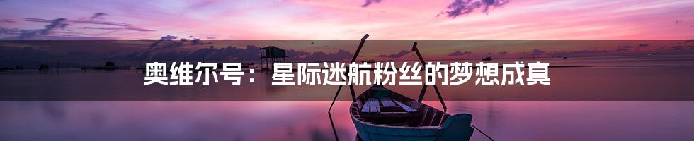 奥维尔号：星际迷航粉丝的梦想成真