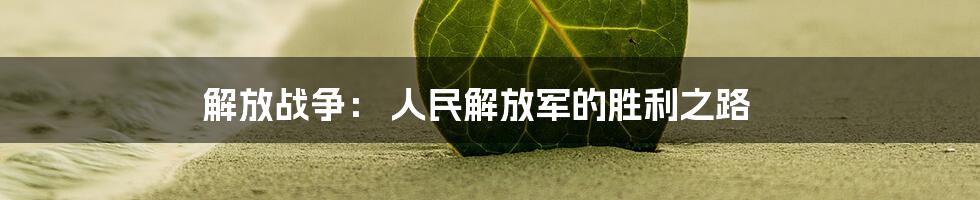 解放战争： 人民解放军的胜利之路