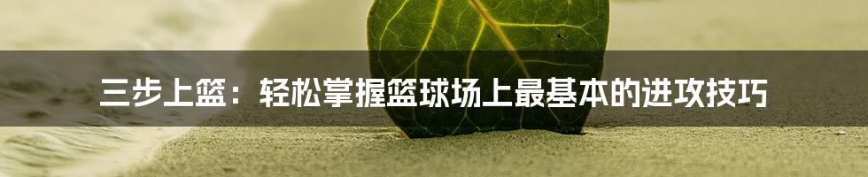 三步上篮：轻松掌握篮球场上最基本的进攻技巧