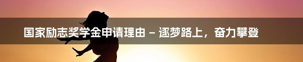 国家励志奖学金申请理由 – 逐梦路上，奋力攀登