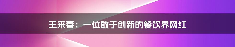 王来春：一位敢于创新的餐饮界网红