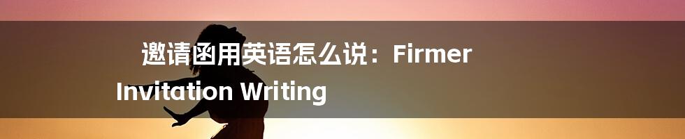 邀请函用英语怎么说：Firmer Invitation Writing