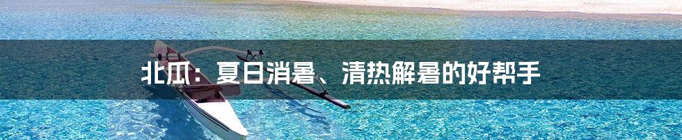 北瓜：夏日消暑、清热解暑的好帮手