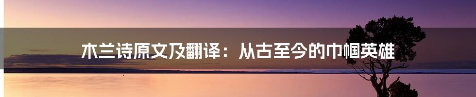 木兰诗原文及翻译：从古至今的巾帼英雄