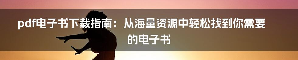 pdf电子书下载指南：从海量资源中轻松找到你需要的电子书