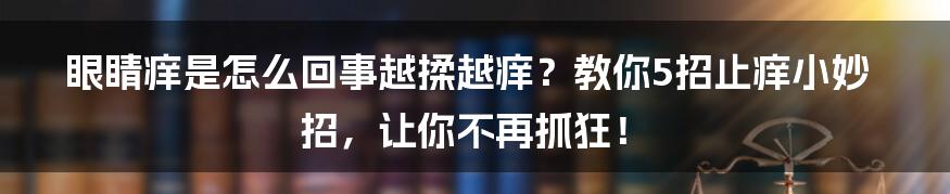 眼睛痒是怎么回事越揉越痒？教你5招止痒小妙招，让你不再抓狂！