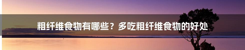 粗纤维食物有哪些？多吃粗纤维食物的好处