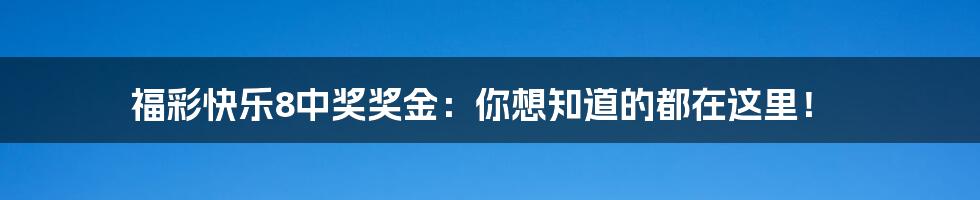 福彩快乐8中奖奖金：你想知道的都在这里！