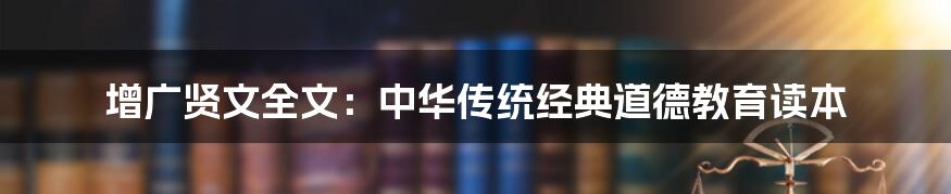 增广贤文全文：中华传统经典道德教育读本