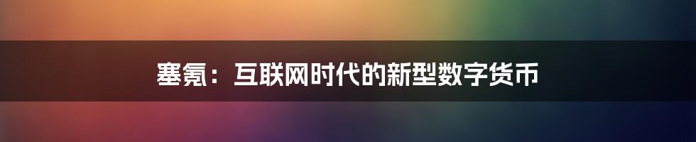 塞氪：互联网时代的新型数字货币