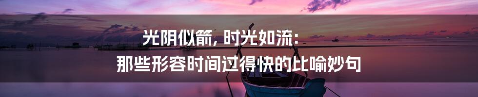 光阴似箭, 时光如流: 那些形容时间过得快的比喻妙句