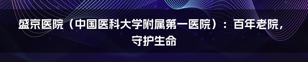 盛京医院（中国医科大学附属第一医院）：百年老院，守护生命