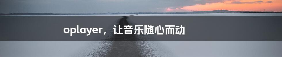 oplayer，让音乐随心而动