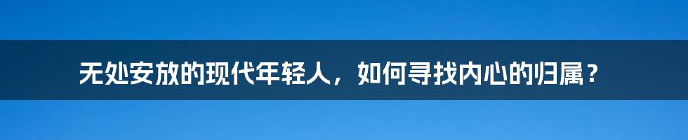 无处安放的现代年轻人，如何寻找内心的归属？