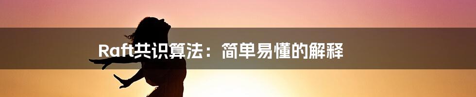 Raft共识算法：简单易懂的解释