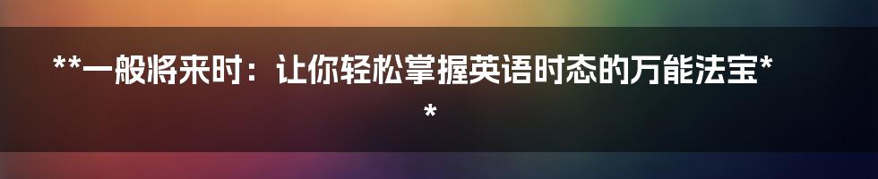 **一般将来时：让你轻松掌握英语时态的万能法宝**