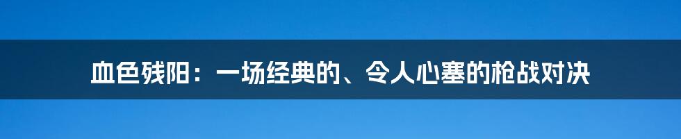 血色残阳：一场经典的、令人心塞的枪战对决