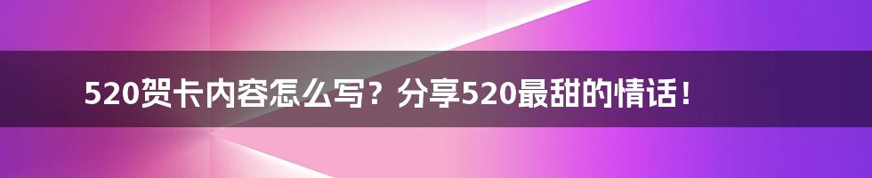 520贺卡内容怎么写？分享520最甜的情话！