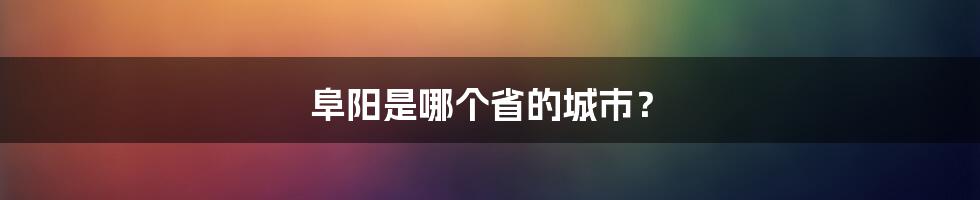 阜阳是哪个省的城市？