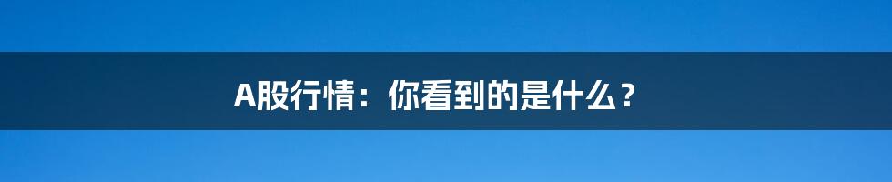 A股行情：你看到的是什么？