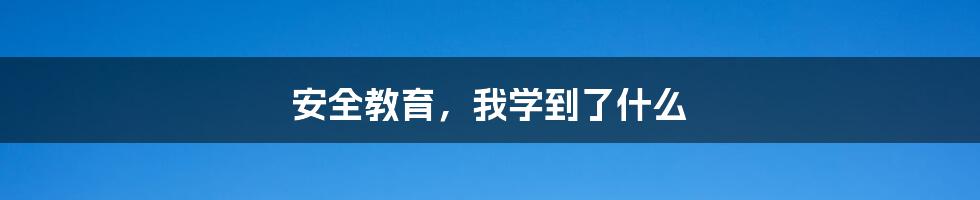 安全教育，我学到了什么