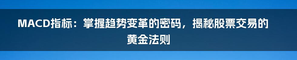 MACD指标：掌握趋势变革的密码，揭秘股票交易的黄金法则