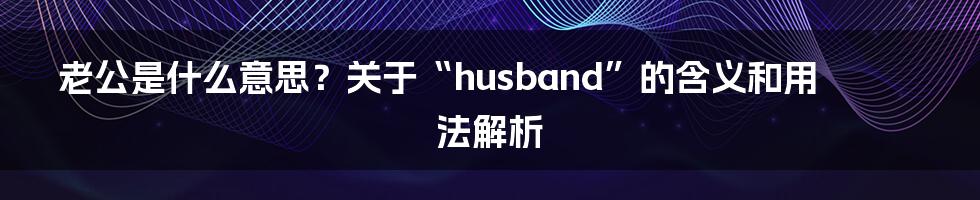 老公是什么意思？关于“husband”的含义和用法解析