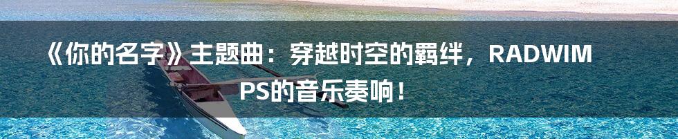 《你的名字》主题曲：穿越时空的羁绊，RADWIMPS的音乐奏响！