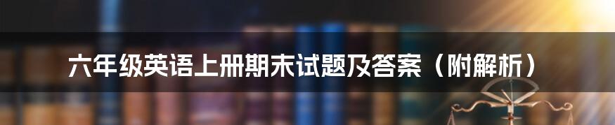 六年级英语上册期末试题及答案（附解析）