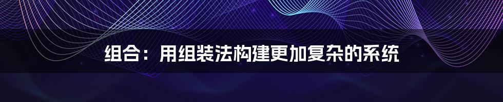 组合：用组装法构建更加复杂的系统