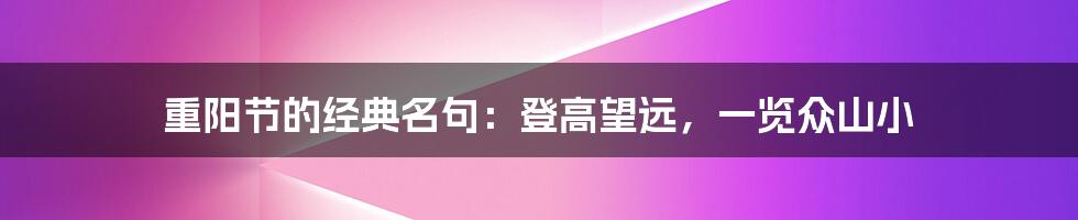 重阳节的经典名句：登高望远，一览众山小