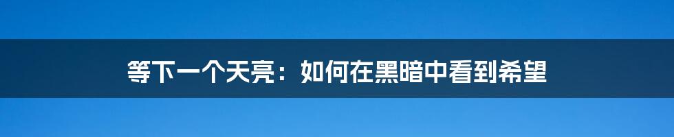 等下一个天亮：如何在黑暗中看到希望