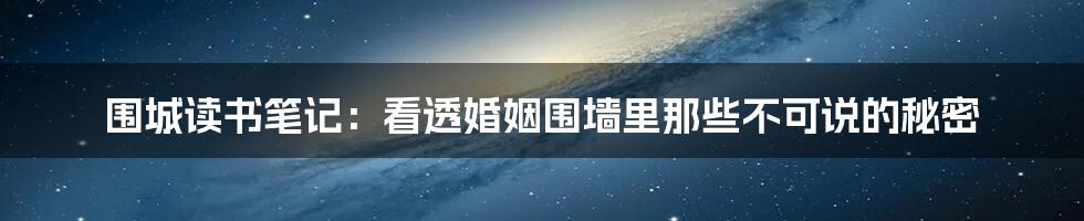 围城读书笔记：看透婚姻围墙里那些不可说的秘密