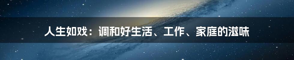 人生如戏：调和好生活、工作、家庭的滋味