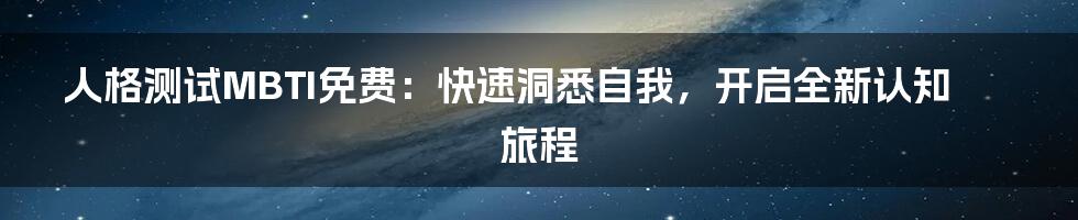 人格测试MBTI免费：快速洞悉自我，开启全新认知旅程