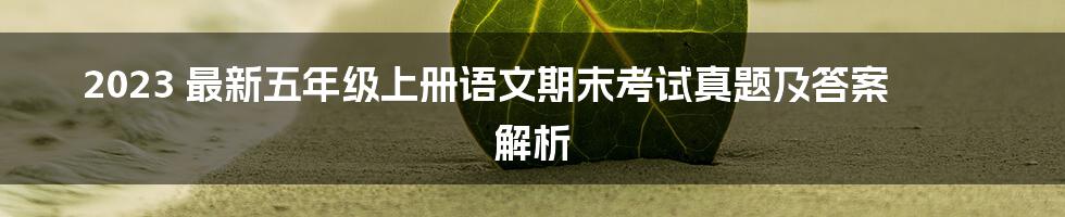 2023 最新五年级上册语文期末考试真题及答案 解析