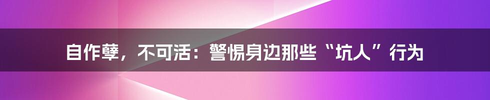 自作孽，不可活：警惕身边那些“坑人”行为