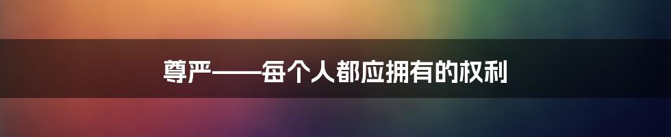 尊严——每个人都应拥有的权利