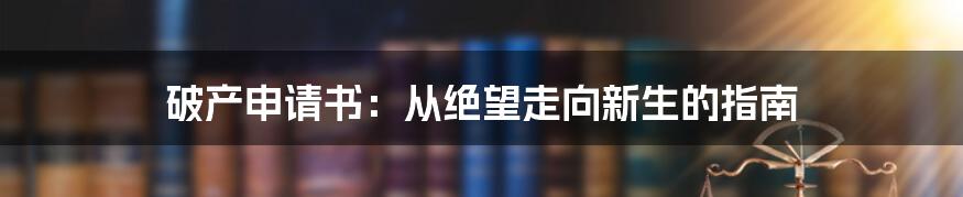 破产申请书：从绝望走向新生的指南