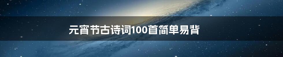 元宵节古诗词100首简单易背