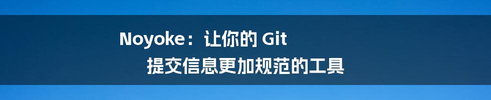 Noyoke：让你的 Git 提交信息更加规范的工具