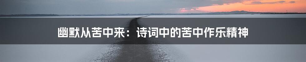 幽默从苦中来：诗词中的苦中作乐精神