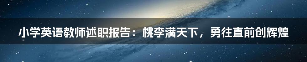 小学英语教师述职报告：桃李满天下，勇往直前创辉煌