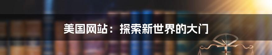 美国网站：探索新世界的大门