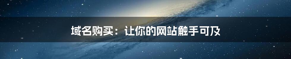 域名购买：让你的网站触手可及