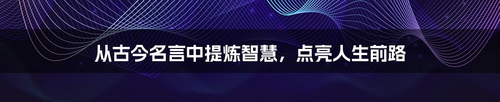 从古今名言中提炼智慧，点亮人生前路