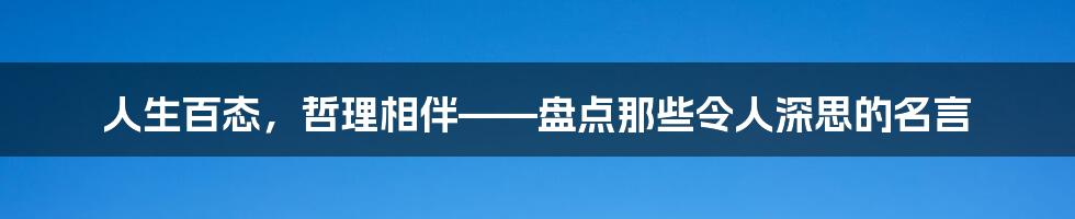 人生百态，哲理相伴——盘点那些令人深思的名言