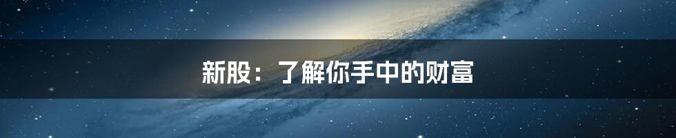 新股：了解你手中的财富