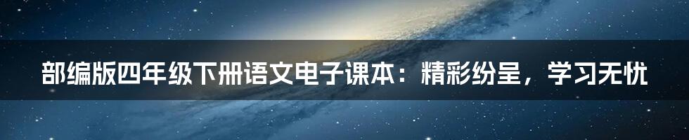 部编版四年级下册语文电子课本：精彩纷呈，学习无忧